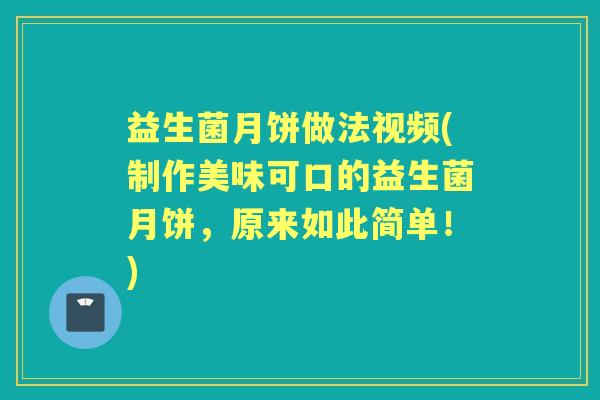 益生菌月饼做法视频(制作美味可口的益生菌月饼，原来如此简单！)