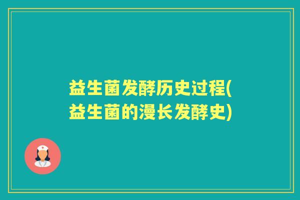 益生菌发酵历史过程(益生菌的漫长发酵史) 益生菌发酵历史过程(益生菌的漫长发酵史)
