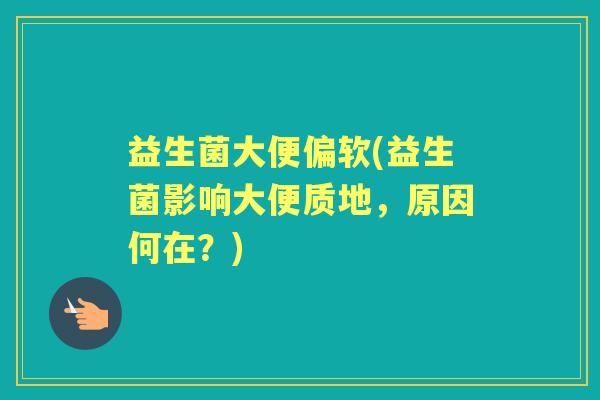 益生菌大便偏软(益生菌影响大便质地,原因何在?) 益生菌大便偏软(益生菌影响大便质地,原因何在?)