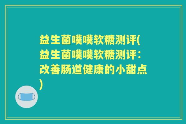 益生菌噗噗软糖测评(益生菌噗噗软糖测评：改善肠道健康的小甜点)