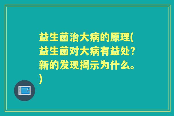 益生菌大的原理(益生菌对大有益处？新的发现揭示为什么。)