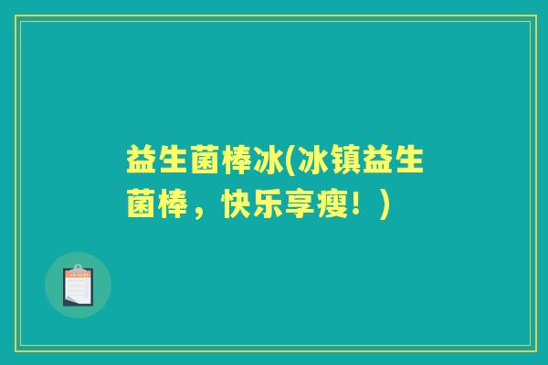 益生菌棒冰(冰镇益生菌棒，快乐享瘦！)