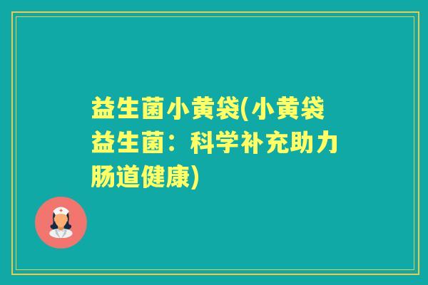 益生菌小黄袋(小黄袋益生菌：科学补充助力肠道健康)