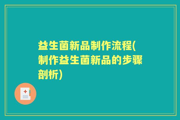 益生菌新品制作流程(制作益生菌新品的步骤剖析) 益生菌新品制作流程(制作益生菌新品的步骤剖析)
