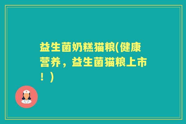 益生菌奶糕猫粮(健康营养，益生菌猫粮上市！)