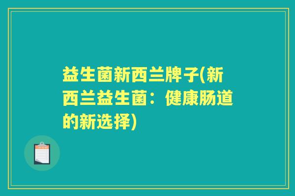 益生菌新西兰牌子(新西兰益生菌：健康肠道的新选择)