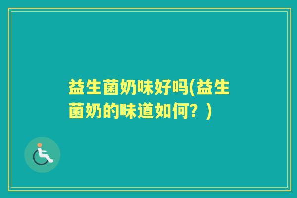 益生菌奶味好吗(益生菌奶的味道如何?) 益生菌奶味好吗(益生菌奶的味道如何?)
