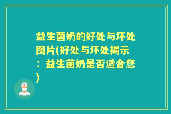 益生菌奶的好处与坏处图片(好处与坏处揭示：益生菌奶是否适合您)
