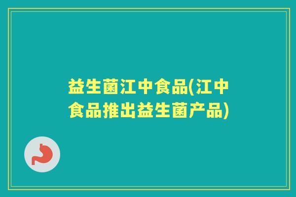 益生菌江中食品(江中食品推出益生菌产品) 益生菌江中食品(江中食品推出益生菌产品)