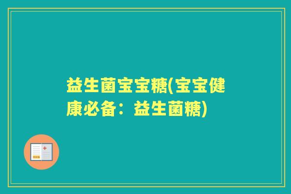 益生菌宝宝糖(宝宝健康必备:益生菌糖) 益生菌宝宝糖(宝宝健康必备:益生菌糖)