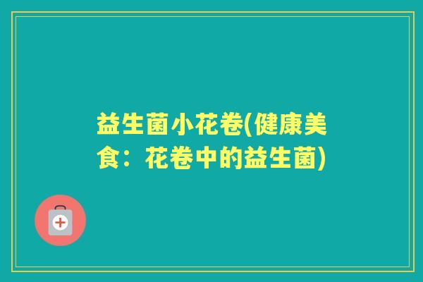 益生菌小花卷(健康美食:花卷中的益生菌) 益生菌小花卷(健康美食:花卷中的益生菌)