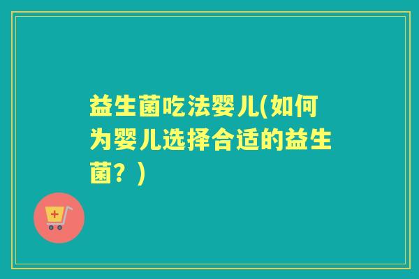 益生菌吃法婴儿(如何为婴儿选择合适的益生菌？)