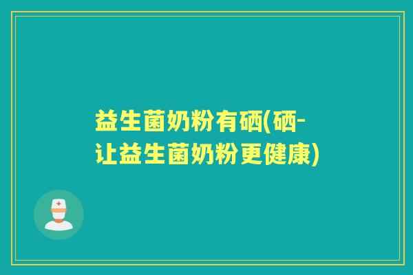益生菌奶粉有硒(硒-让益生菌奶粉更健康)