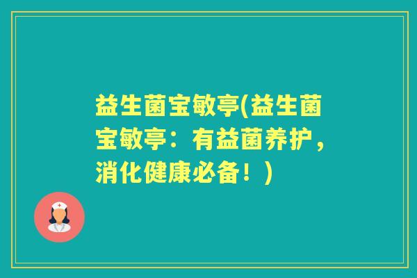 益生菌宝敏亭(益生菌宝敏亭:有益菌养护,消化健康必备!) 益生菌宝敏亭(益生菌宝敏亭:有益菌养护,消化健康必备!)