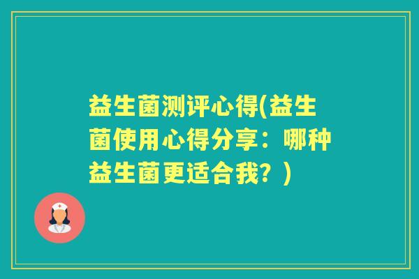 益生菌测评心得(益生菌使用心得分享:哪种益生菌更适合我?) 益生菌测评心得(益生菌使用心得分享:哪种益生菌更适合我?)