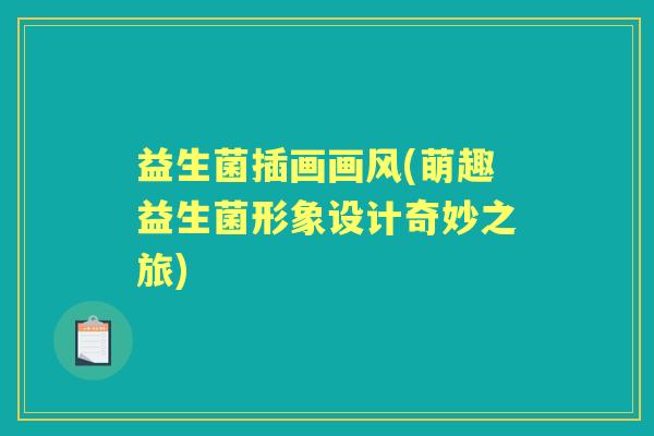 益生菌插画画风(萌趣益生菌形象设计奇妙之旅)