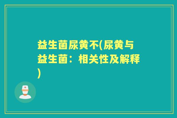 益生菌尿黄不(尿黄与益生菌：相关性及解释)