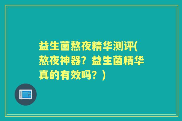 益生菌熬夜精华测评(熬夜神器？益生菌精华真的有效吗？)