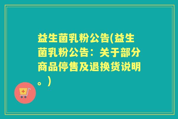 益生菌乳粉公告(益生菌乳粉公告:关于部分商品停售及退换货说明。) 益生菌乳粉公告(益生菌乳粉公告:关于部分商品停售及退换货说明。)