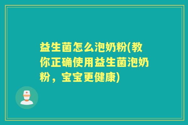 益生菌怎么泡奶粉(教你正确使用益生菌泡奶粉,宝宝更健康) 益生菌怎么泡奶粉(教你正确使用益生菌泡奶粉,宝宝更健康)