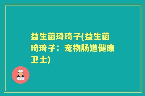 益生菌琦琦子(益生菌琦琦子：宠物肠道健康卫士)