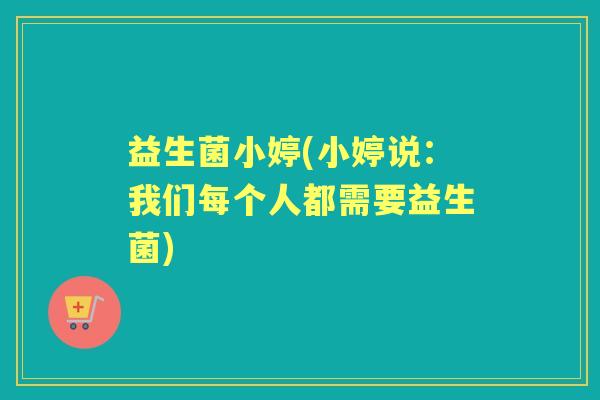 益生菌小婷(小婷说：我们每个人都需要益生菌)