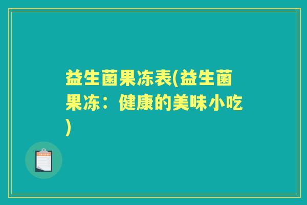 益生菌果冻表(益生菌果冻:健康的美味小吃) 益生菌果冻表(益生菌果冻:健康的美味小吃)