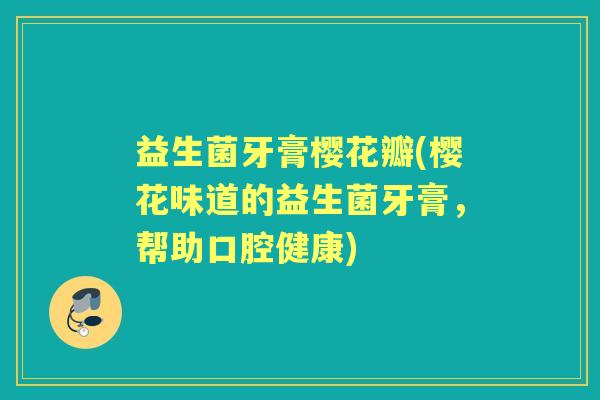 益生菌牙膏樱花瓣(樱花味道的益生菌牙膏，帮助口腔健康)