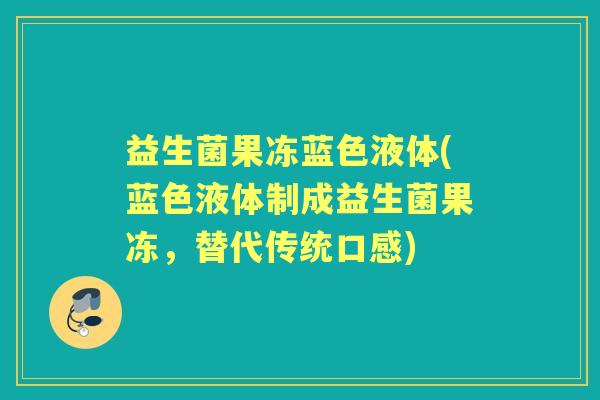 益生菌果冻蓝色液体(蓝色液体制成益生菌果冻，替代传统口感)