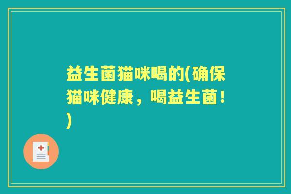 益生菌猫咪喝的(确保猫咪健康,喝益生菌!) 益生菌猫咪喝的(确保猫咪健康,喝益生菌!)