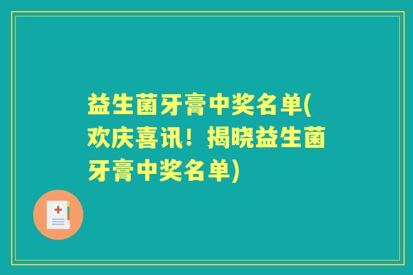 益生菌牙膏中奖名单(欢庆喜讯!揭晓益生菌牙膏中奖名单) 益生菌牙膏中奖名单(欢庆喜讯!揭晓益生菌牙膏中奖名单)