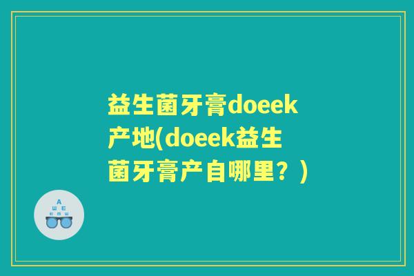 益生菌牙膏doeek产地(doeek益生菌牙膏产自哪里？)