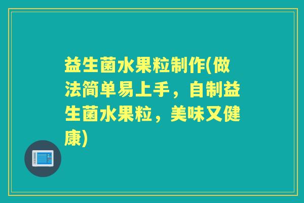 益生菌水果粒制作(做法简单易上手,自制益生菌水果粒,美味又健康) 益生菌水果粒制作(做法简单易上手,自制益生菌水果粒,美味又健康)
