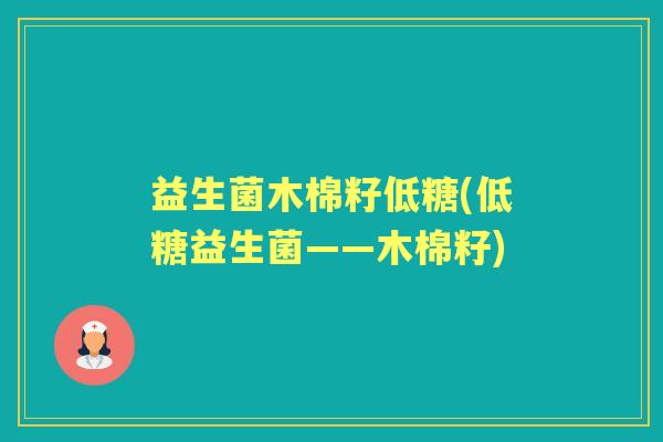 益生菌木棉籽低糖(低糖益生菌——木棉籽)