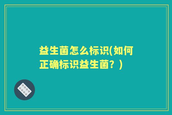 益生菌怎么标识(如何正确标识益生菌？)