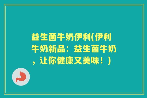 益生菌牛奶伊利(伊利牛奶新品：益生菌牛奶，让你健康又美味！)
