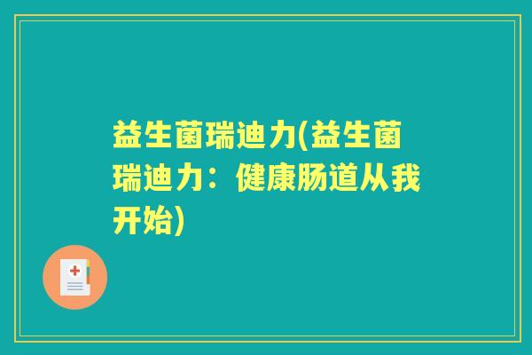 益生菌瑞迪力(益生菌瑞迪力:健康肠道从我开始) 益生菌瑞迪力(益生菌瑞迪力:健康肠道从我开始)