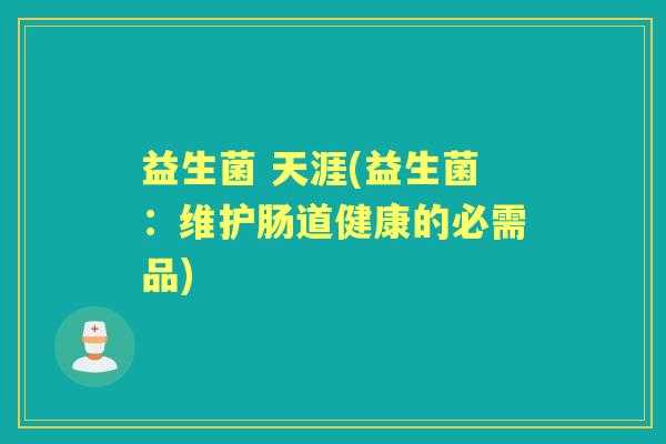 益生菌 天涯(益生菌：维护肠道健康的必需品)