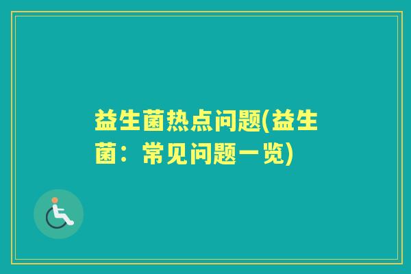 益生菌热点问题(益生菌:常见问题一览) 益生菌热点问题(益生菌:常见问题一览)