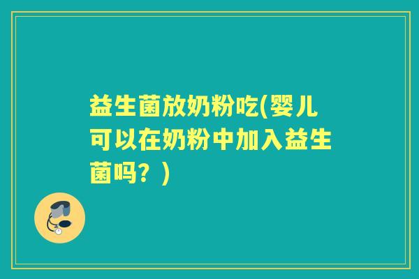 益生菌放奶粉吃(婴儿可以在奶粉中加入益生菌吗？)
