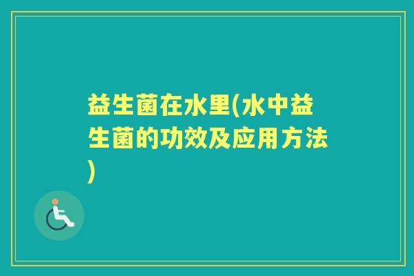 益生菌在水里(水中益生菌的功效及应用方法)