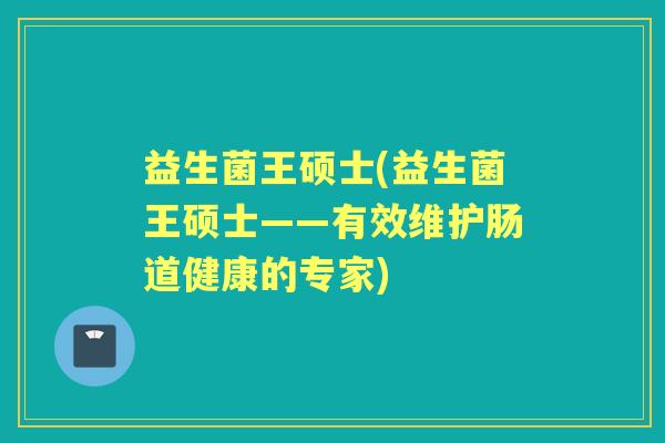 益生菌王硕士(益生菌王硕士——有效维护肠道健康的专家)