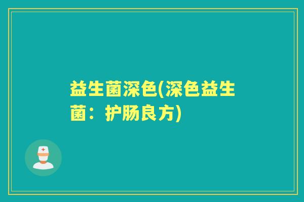 益生菌深色(深色益生菌:护肠良方) 益生菌深色(深色益生菌:护肠良方)