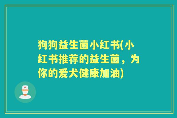 狗狗益生菌小红书(小红书推荐的益生菌,为你的爱犬健康加油) 狗狗益生菌小红书(小红书推荐的益生菌,为你的爱犬健康加油)