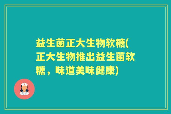 益生菌正大生物软糖(正大生物推出益生菌软糖,味道美味健康) 益生菌正大生物软糖(正大生物推出益生菌软糖,味道美味健康)