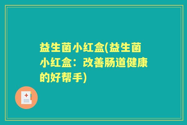 益生菌小红盒(益生菌小红盒:改善肠道健康的好帮手) 益生菌小红盒(益生菌小红盒:改善肠道健康的好帮手)