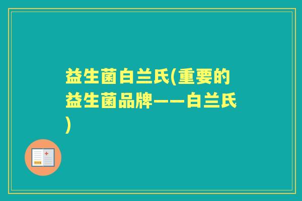 益生菌白兰氏(重要的益生菌品牌——白兰氏) 益生菌白兰氏(重要的益生菌品牌——白兰氏)
