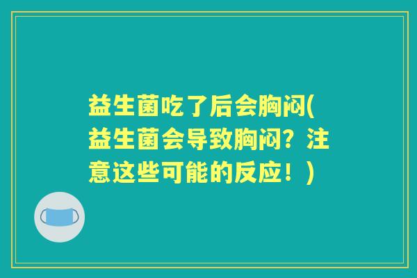 益生菌吃了后会胸闷(益生菌会导致胸闷?注意这些可能的反应!) 益生菌吃了后会胸闷(益生菌会导致胸闷?注意这些可能的反应!)