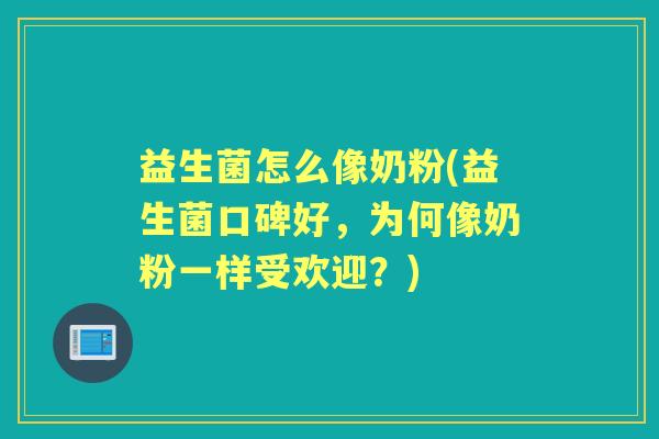 益生菌怎么像奶粉(益生菌口碑好,为何像奶粉一样受欢迎?) 益生菌怎么像奶粉(益生菌口碑好,为何像奶粉一样受欢迎?)
