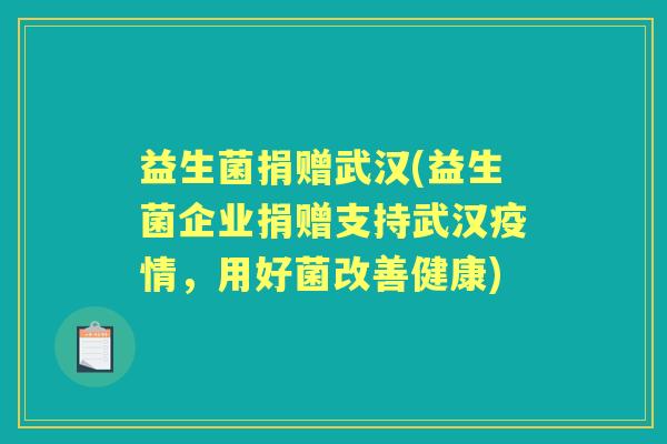 益生菌捐赠武汉(益生菌企业捐赠支持武汉疫情，用好菌改善健康)